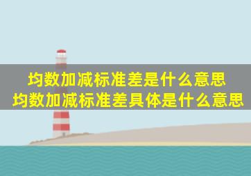 均数加减标准差是什么意思 均数加减标准差具体是什么意思