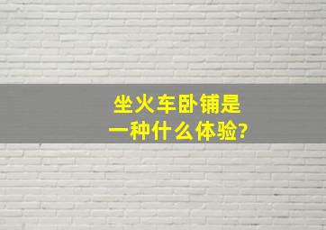 坐火车卧铺是一种什么体验?