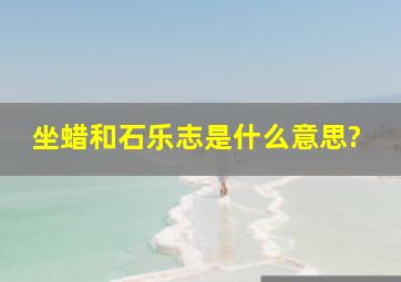 坐蜡和石乐志是什么意思?