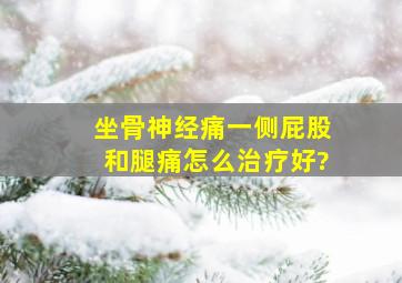 坐骨神经痛一侧屁股和腿痛怎么治疗好?