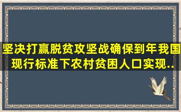 坚决打赢脱贫攻坚战。确保到()年我国现行标准下农村贫困人口实现...