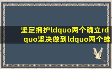 坚定拥护“两个确立”,坚决做到“两个维护”心得体会4篇.docx...