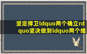 坚定捍卫“两个确立”,坚决做到“两个维护”