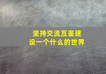 坚持交流互鉴建设一个什么的世界