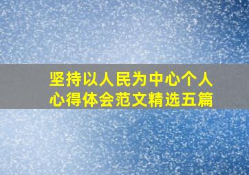 坚持以人民为中心个人心得体会范文精选五篇