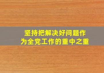 坚持把解决好()问题作为全党工作的重中之重。