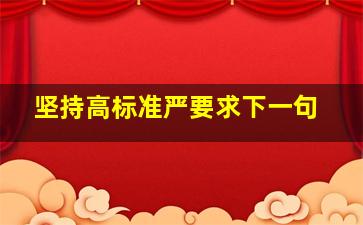 坚持高标准严要求下一句