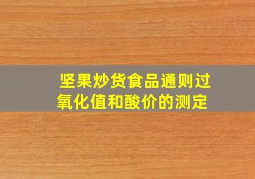 坚果炒货食品通则  过氧化值和酸价的测定 