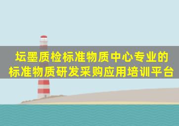 坛墨质检标准物质中心,专业的标准物质研发、采购、应用、培训平台