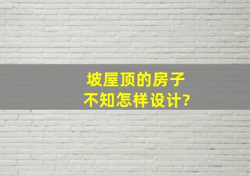 坡屋顶的房子,不知怎样设计?