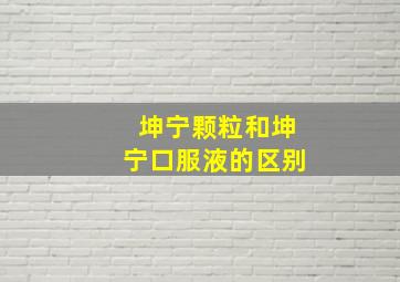 坤宁颗粒和坤宁口服液的区别