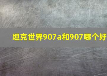 坦克世界907a和907哪个好(