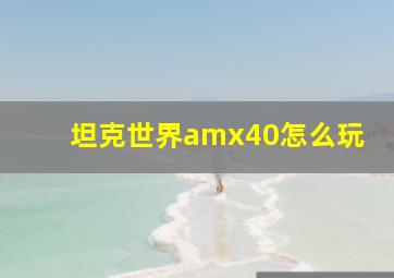 坦克世界amx40怎么玩