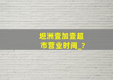 坦洲壹加壹超市营业时间_?