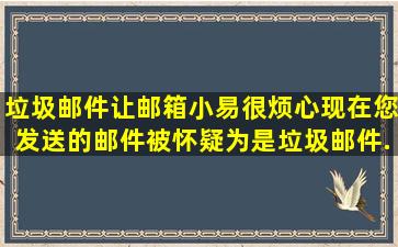 垃圾邮件让邮箱小易很烦心,现在您发送的邮件被怀疑为是垃圾邮件,...