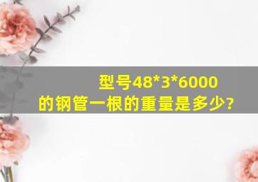 型号48*3*6000的钢管一根的重量是多少?