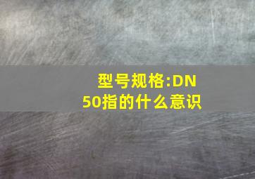 型号、规格:DN50指的什么意识