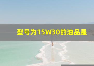 型号为15W30的油品是()。