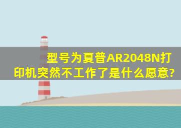 型号为夏普AR2048N打印机突然不工作了是什么愿意?