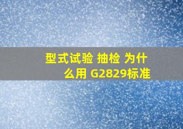 型式试验 抽检 为什么用 G2829标准。
