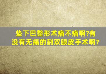 垫下巴整形术痛不痛啊?有没有无痛的割双眼皮手术啊?