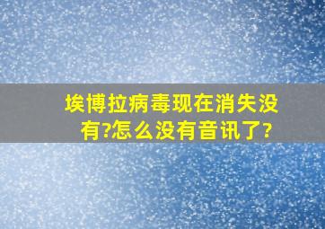 埃博拉病毒现在消失没有?怎么没有音讯了?