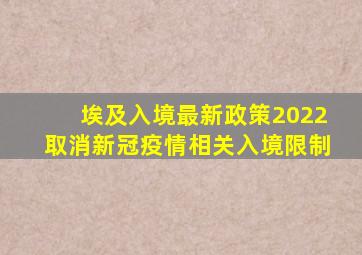 埃及入境最新政策2022取消新冠疫情相关入境限制