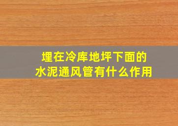 埋在冷库地坪下面的水泥通风管有什么作用