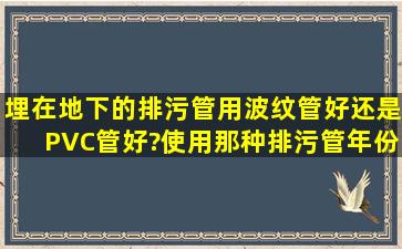 埋在地下的排污管用波纹管好还是PVC管好?使用那种排污管年份最长?