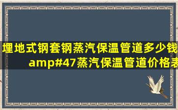 埋地式钢套钢蒸汽保温管道多少钱/蒸汽保温管道价格表