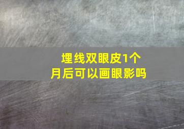 埋线双眼皮1个月后可以画眼影吗