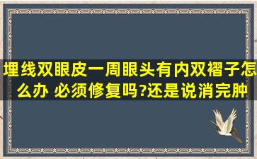 埋线双眼皮一周眼头有内双褶子,怎么办, 必须修复吗?还是说消完肿