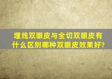 埋线双眼皮与全切双眼皮有什么区别,哪种双眼皮效果好?