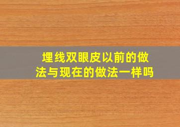 埋线双眼皮以前的做法与现在的做法一样吗