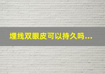 埋线双眼皮可以持久吗...