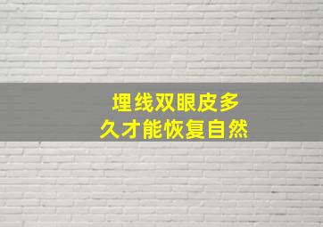 埋线双眼皮多久才能恢复自然