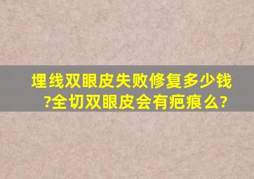 埋线双眼皮失败修复多少钱?全切双眼皮会有疤痕么?