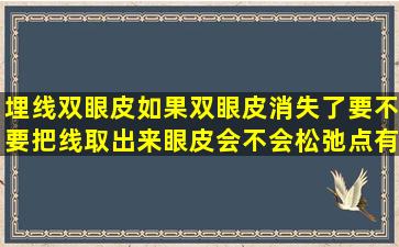 埋线双眼皮如果双眼皮消失了,要不要把线取出来,眼皮会不会松弛点,有...