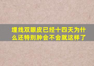 埋线双眼皮已经十四天为什么还特别肿会不会就这样了