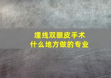 埋线双眼皮手术什么地方做的专业