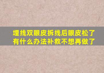 埋线双眼皮拆线后眼皮松了有什么办法补救,不想再做了