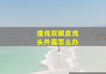 埋线双眼皮线头外露怎么办