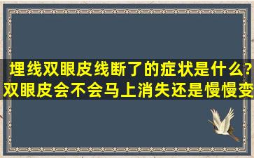 埋线双眼皮线断了的症状是什么?双眼皮会不会马上消失,还是慢慢变窄...