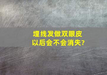 埋线发做双眼皮以后会不会消失?