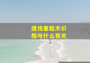 埋线重睑术价格与什么有关