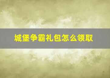 城堡争霸礼包怎么领取