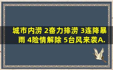 城市内涝 (2)奋力排涝 (3)连降暴雨 (4)险情解除 (5)台风来袭A.(2)(3)(4)...