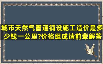 城市天然气管道铺设施工造价是多少钱一公里?价格组成,请前辈解答...