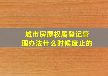 城市房屋权属登记管理办法什么时候废止的