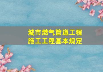 城市燃气管道工程施工工程基本规定